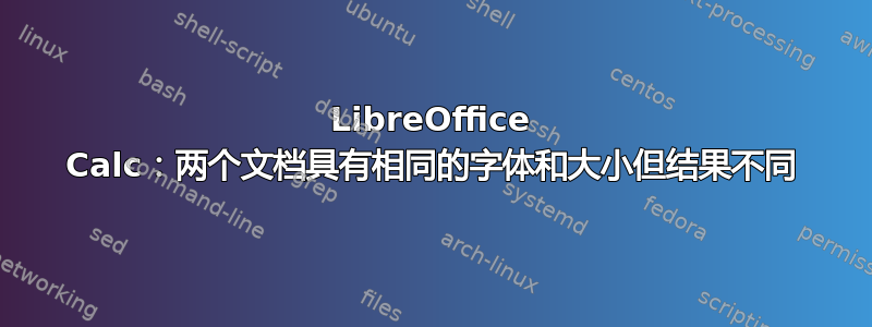 LibreOffice Calc：两个文档具有相同的字体和大小但结果不同