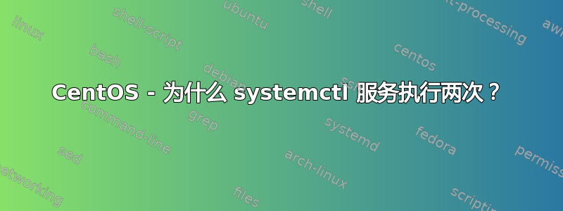 CentOS - 为什么 systemctl 服务执行两次？