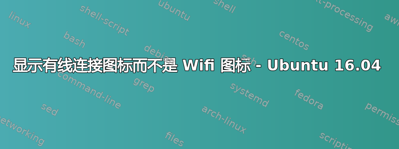 显示有线连接图标而不是 Wifi 图标 - Ubuntu 16.04