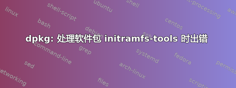 dpkg: 处理软件包 initramfs-tools 时出错