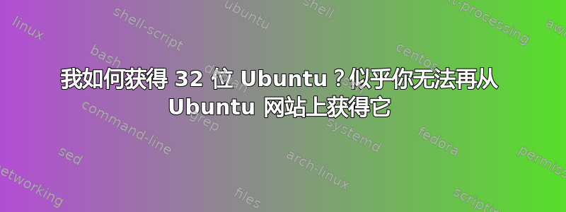 我如何获得 32 位 Ubuntu？似乎你无法再从 Ubuntu 网站上获得它