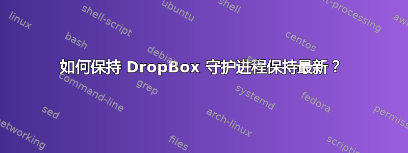 如何保持 DropBox 守护进程保持最新？