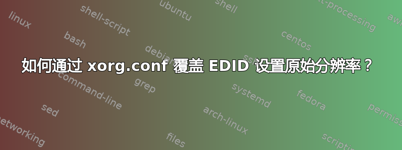 如何通过 xorg.conf 覆盖 EDID 设置原始分辨率？