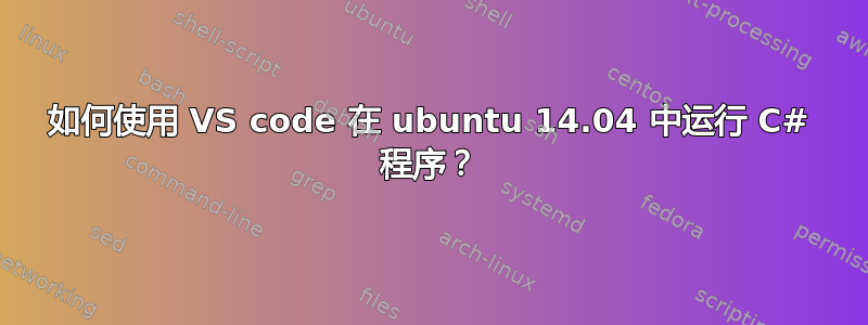 如何使用 VS code 在 ubuntu 14.04 中运行 C# 程序？