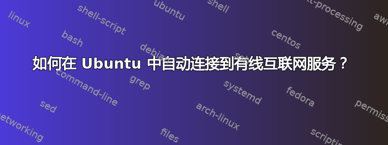 如何在 Ubuntu 中自动连接到有线互联网服务？