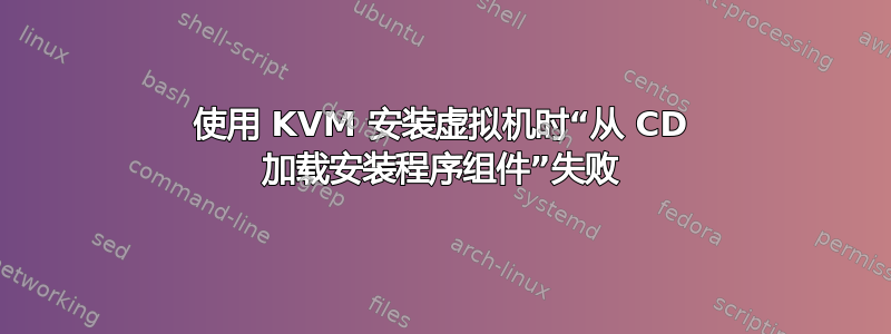 使用 KVM 安装虚拟机时“从 CD 加载安装程序组件”失败