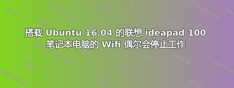 搭载 Ubuntu 16.04 的联想 ideapad 100 笔记本电脑的 Wifi 偶尔会停止工作