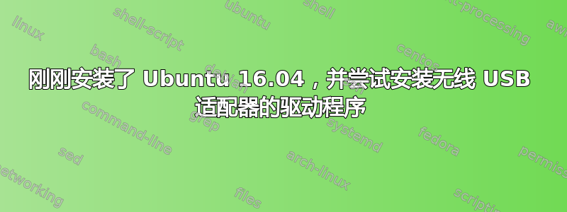 刚刚安装了 Ubuntu 16.04，并尝试安装无线 USB 适配器的驱动程序