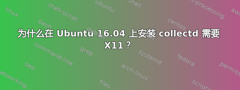 为什么在 Ubuntu 16.04 上安装 collectd 需要 X11？