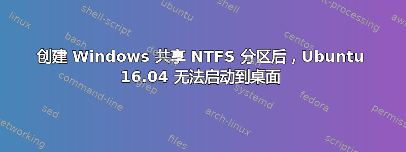 创建 Windows 共享 NTFS 分区后，Ubuntu 16.04 无法启动到桌面