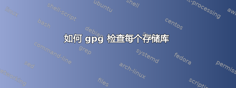 如何 gpg 检查每个存储库