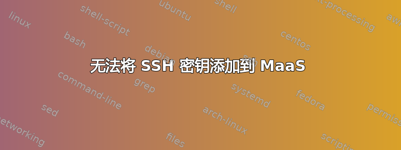 无法将 SSH 密钥添加到 MaaS