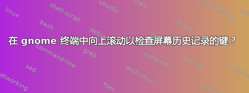 在 gnome 终端中向上滚动以检查屏幕历史记录的键？