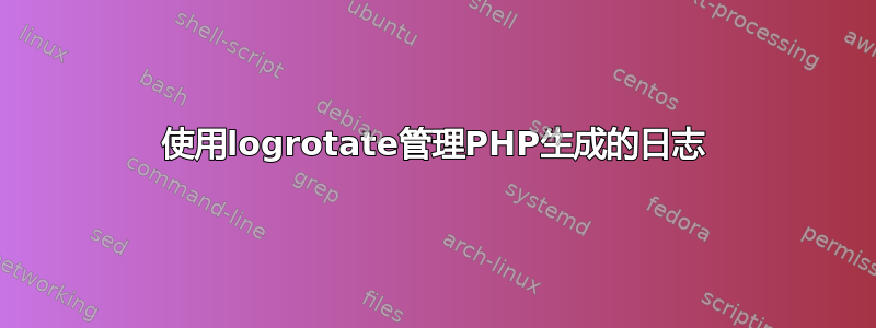 使用logrotate管理PHP生成的日志