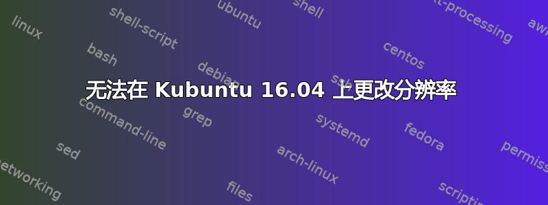 无法在 Kubuntu 16.04 上更改分辨率