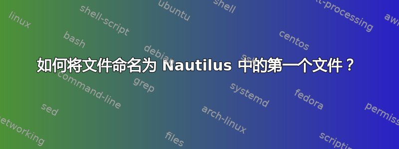 如何将文件命名为 Nautilus 中的第一个文件？