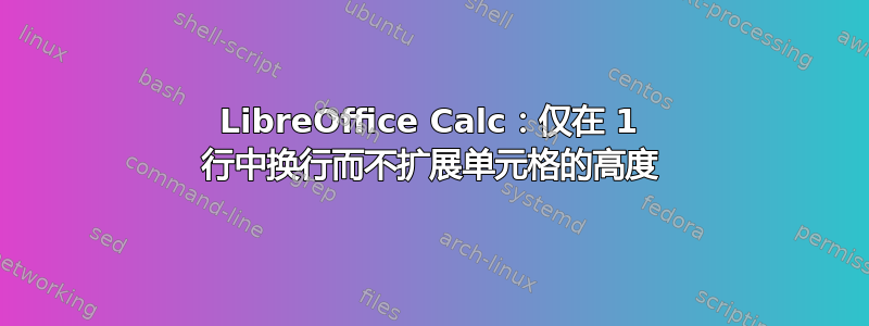 LibreOffice Calc：仅在 1 行中换行而不扩展单元格的高度