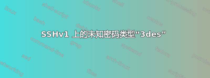 SSHv1 上的未知密码类型“3des”