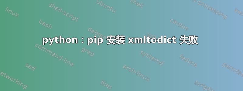 python：pip 安装 xmltodict 失败