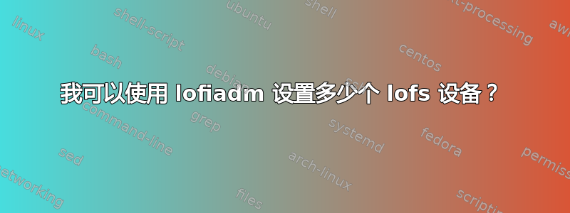 我可以使用 lofiadm 设置多少个 lofs 设备？