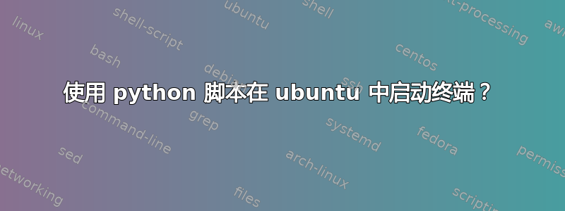 使用 python 脚本在 ubuntu 中启动终端？