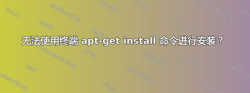 无法使用终端 apt-get install 命令进行安装？