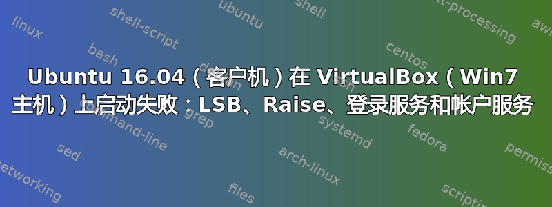 Ubuntu 16.04（客户机）在 VirtualBox（Win7 主机）上启动失败：LSB、Raise、登录服务和帐户服务