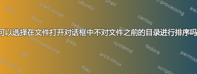 我可以选择在文件打开对话框中不对文件之前的目录进行排序吗？