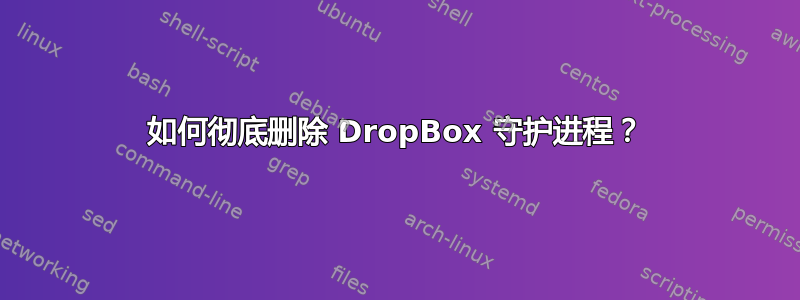 如何彻底删除 DropBox 守护进程？