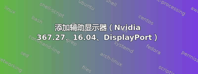 添加辅助显示器（Nvidia 367.27、16.04、DisplayPort）