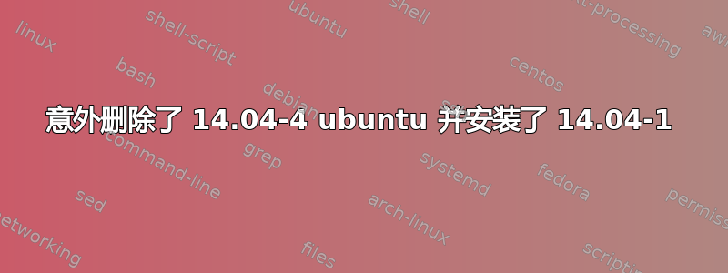 意外删除了 14.04-4 ubuntu 并安装了 14.04-1