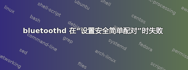 bluetoothd 在“设置安全简单配对”时失败