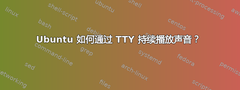 Ubuntu 如何通过 TTY 持续播放声音？