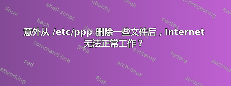 意外从 /etc/ppp 删除一些文件后，Internet 无法正常工作？