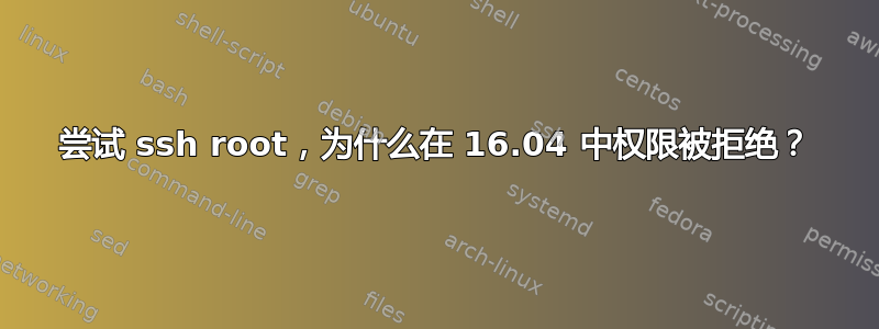 尝试 ssh root，为什么在 16.04 中权限被拒绝？