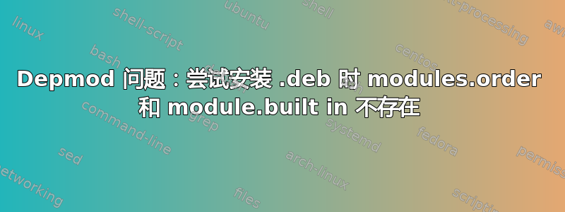 Depmod 问题：尝试安装 .deb 时 modules.order 和 module.built in 不存在