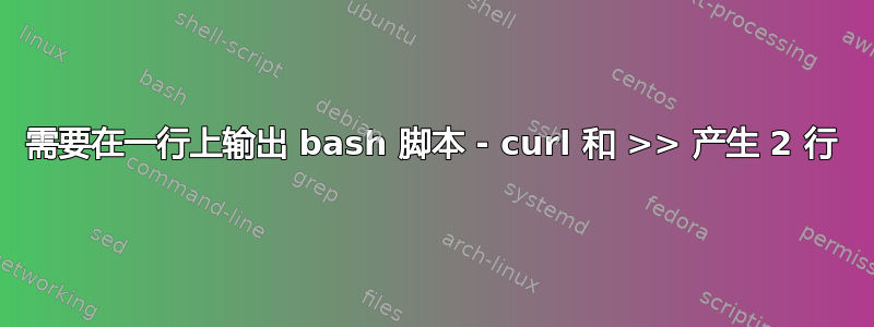 需要在一行上输出 bash 脚本 - curl 和 >> 产生 2 行