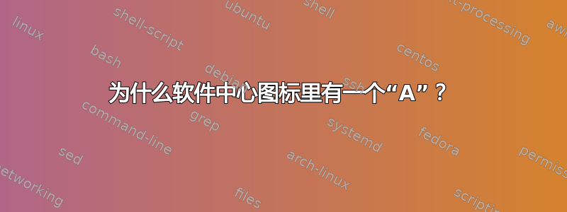 为什么软件中心图标里有一个“A”？