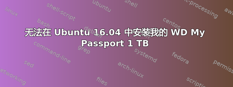 无法在 Ubuntu 16.04 中安装我的 WD My Passport 1 TB