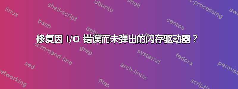 修复因 I/O 错误而未弹出的闪存驱动器？