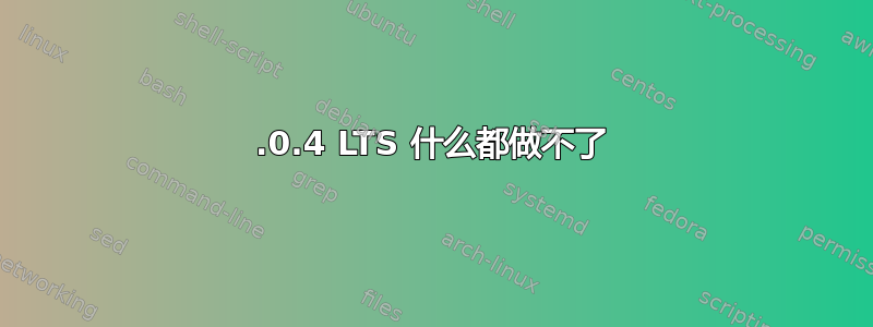 14.0.4 LTS 什么都做不了