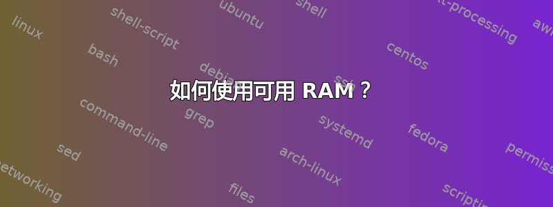 如何使用可用 RAM？