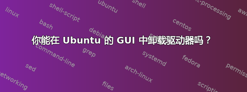 你能在 Ubuntu 的 GUI 中卸载驱动器吗？