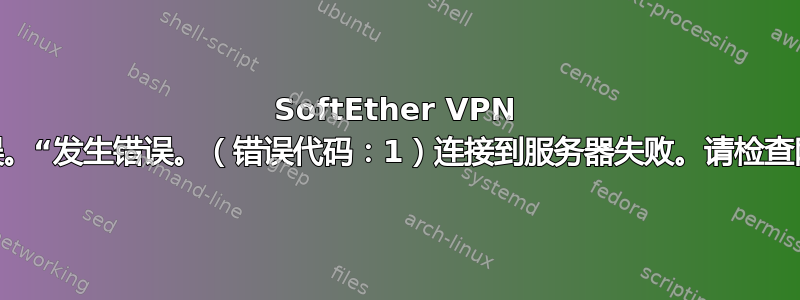 SoftEther VPN 服务器返回错误。“发生错误。（错误代码：1）连接到服务器失败。请检查网络连接...。”