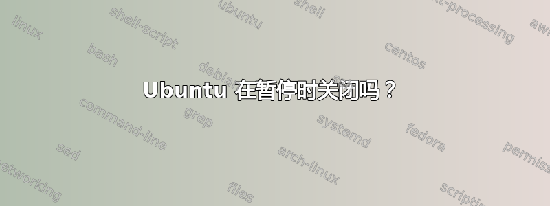 Ubuntu 在暂停时关闭吗？