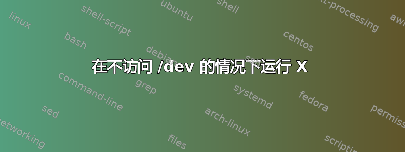 在不访问 /dev 的情况下运行 X