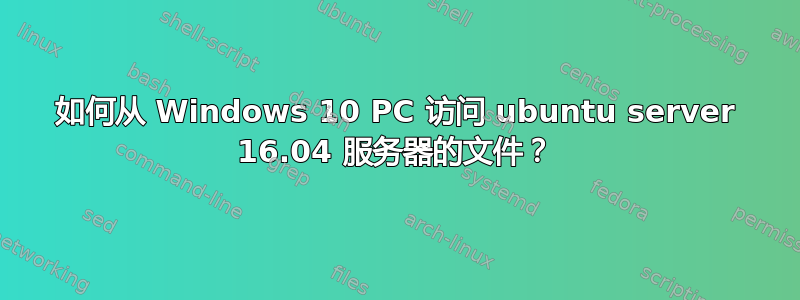 如何从 Windows 10 PC 访问 ubuntu server 16.04 服务器的文件？