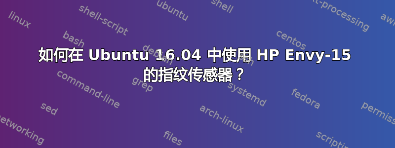 如何在 Ubuntu 16.04 中使用 HP Envy-15 的指纹传感器？