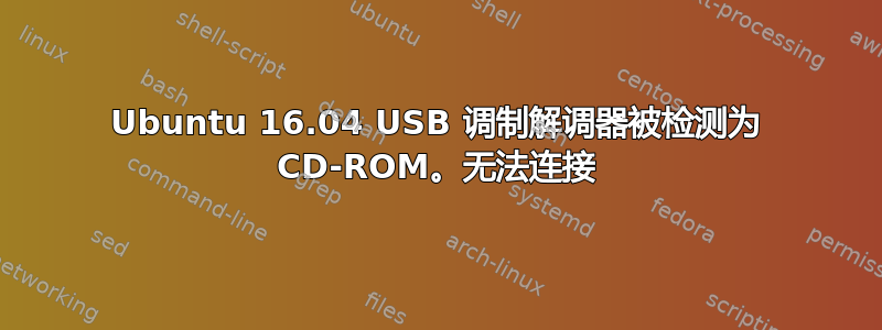 Ubuntu 16.04 USB 调制解调器被检测为 CD-ROM。无法连接