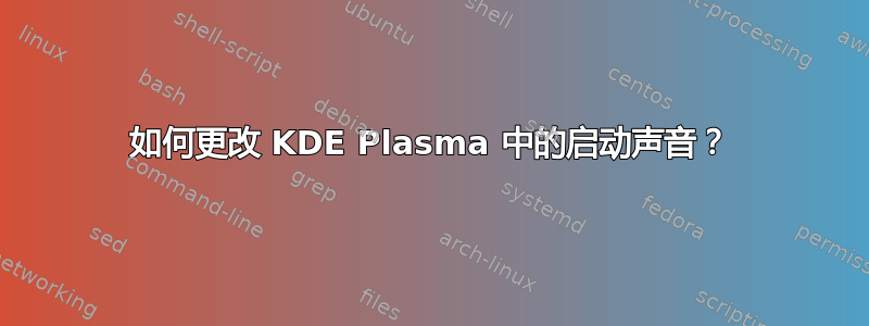 如何更改 KDE Plasma 中的启动声音？